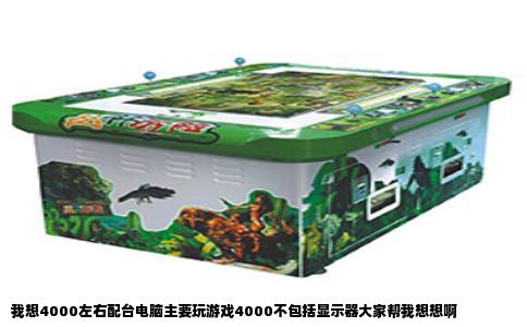 我想4000左右配台电脑主要玩游戏4000不包括显示器大家帮我想想啊