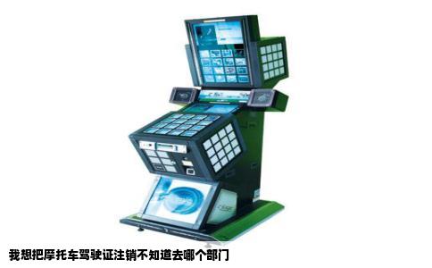 我想把摩托车驾驶证注销不知道去哪个部门
