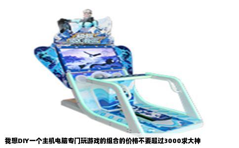 我想DIY一个主机电脑专门玩游戏的组合的价格不要超过3000求大神