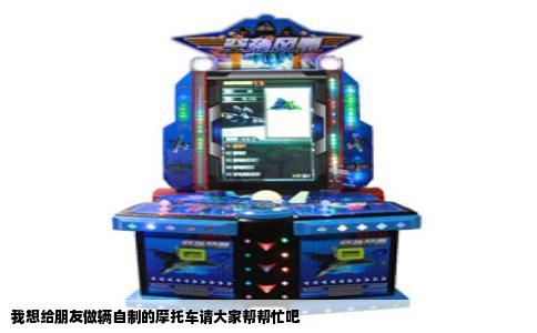 我想给朋友做辆自制的摩托车请大家帮帮忙吧