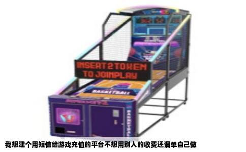 我想建个用短信给游戏充值的平台不想用别人的收费还调单自己做