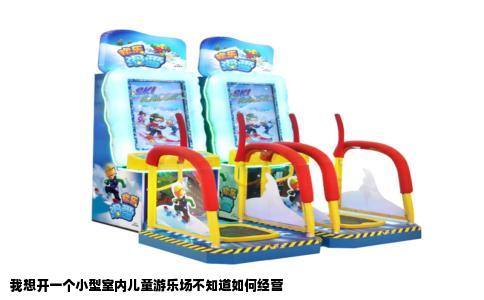 我想开一个小型室内儿童游乐场不知道如何经营