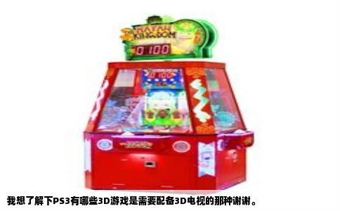 我想了解下PS3有哪些3D游戏是需要配备3D电视的那种谢谢。