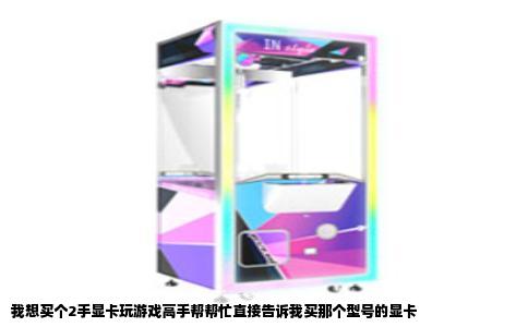 我想买个2手显卡玩游戏高手帮帮忙直接告诉我买那个型号的显卡