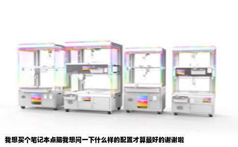我想买个笔记本点脑我想问一下什么样的配置才算最好的谢谢啦