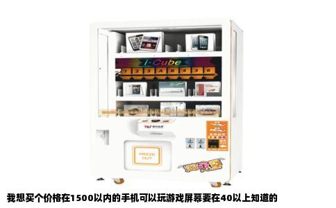 我想买个价格在1500以内的手机可以玩游戏屏幕要在40以上知道的