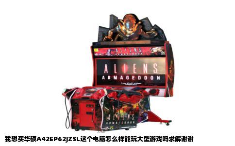 我想买华硕A42EP62JZSL这个电脑怎么样能玩大型游戏吗求解谢谢