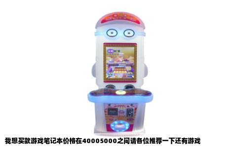 我想买款游戏笔记本价格在40005000之间请各位推荐一下还有游戏
