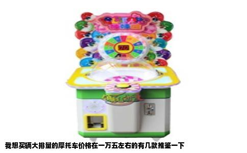我想买辆大排量的摩托车价格在一万五左右的有几款推鉴一下