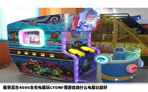 我想买台4000左右电脑玩CFDNF等游戏选什么电脑比较好