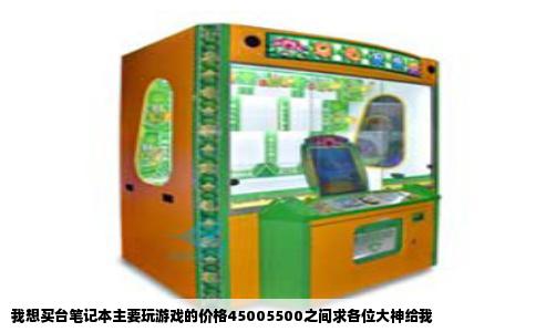 我想买台笔记本主要玩游戏的价格45005500之间求各位大神给我