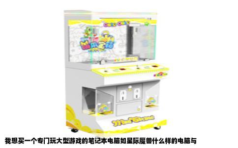 我想买一个专门玩大型游戏的笔记本电脑如星际魔兽什么样的电脑与