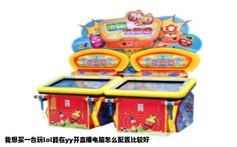 我想买一台玩lol能在yy开直播电脑怎么配置比较好