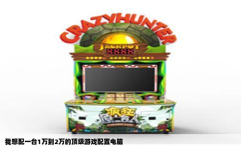 我想配一台1万到2万的顶级游戏配置电脑