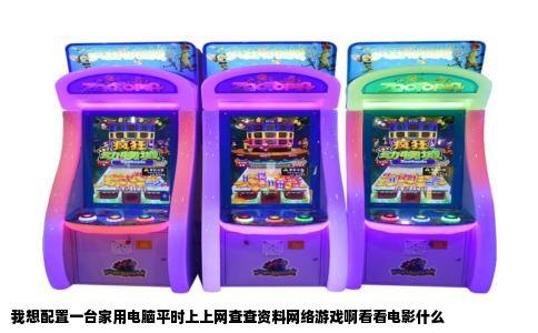 我想配置一台家用电脑平时上上网查查资料网络游戏啊看看电影什么