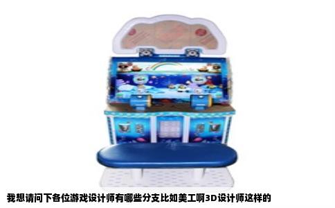 我想请问下各位游戏设计师有哪些分支比如美工啊3D设计师这样的
