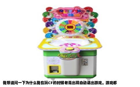 我想请问一下为什么我在玩CF的时候老是出现自动退出游戏。游戏都