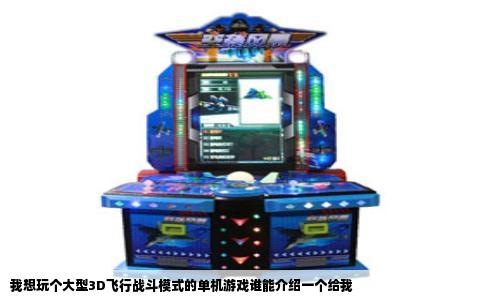 我想玩个大型3D飞行战斗模式的单机游戏谁能介绍一个给我