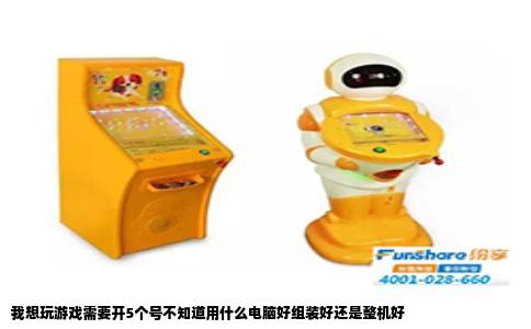 我想玩游戏需要开5个号不知道用什么电脑好组装好还是整机好