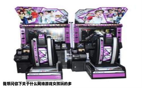 我想问你下关于什么网络游戏女孩玩的多
