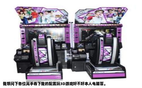 我想问下各位高手看下我的配置玩3D游戏好不好本人电脑盲。