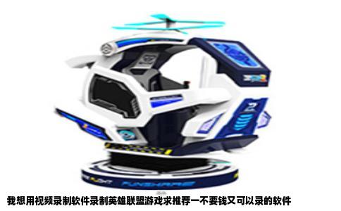 我想用视频录制软件录制英雄联盟游戏求推荐一不要钱又可以录的软件