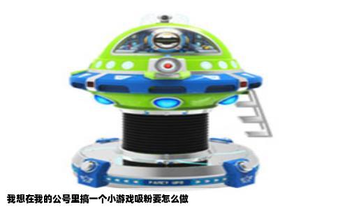 我想在我的公号里搞一个小游戏吸粉要怎么做