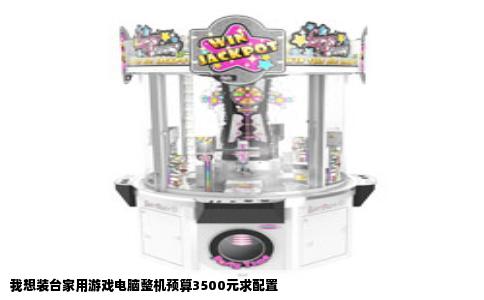 我想装台家用游戏电脑整机预算3500元求配置