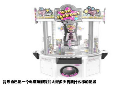 我想自己配一个电脑玩游戏的大概多少钱要什么样的配置