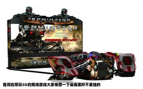 我现在想玩3D的网络游戏大家推荐一下画面要好不要钱的