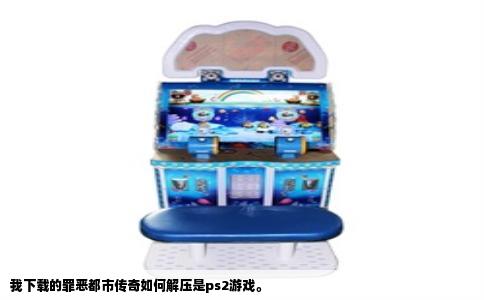 我下载的罪恶都市传奇如何解压是ps2游戏。