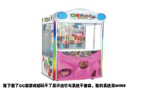 我下载了QQ堂游戏却玩不了显示说它与系统不兼容。我的系统是WIN8