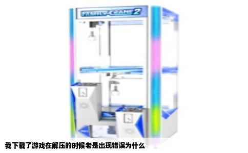 我下载了游戏在解压的时候老是出现错误为什么