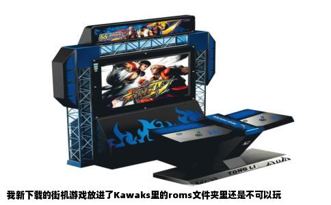 我新下载的街机游戏放进了Kawaks里的roms文件夹里还是不可以玩