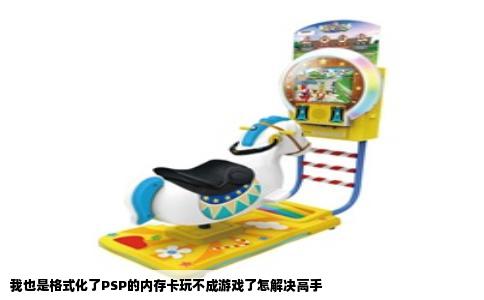 我也是格式化了PSP的内存卡玩不成游戏了怎解决高手