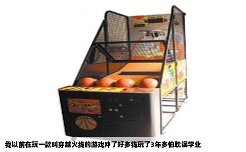 我以前在玩一款叫穿越火线的游戏冲了好多钱玩了3年多怕耽误学业