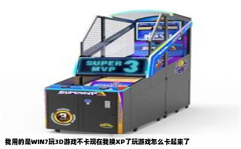 我用的是WIN7玩3D游戏不卡现在我换XP了玩游戏怎么卡起来了