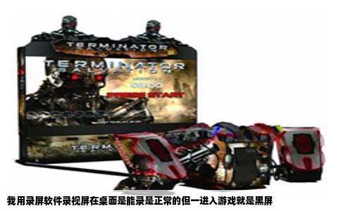 我用录屏软件录视屏在桌面是能录是正常的但一进入游戏就是黑屏