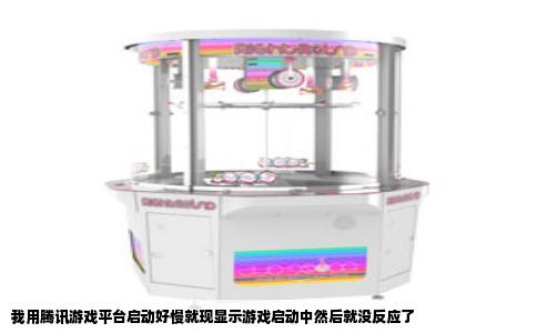 我用腾讯游戏平台启动好慢就现显示游戏启动中然后就没反应了