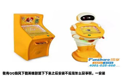 我有QQ旋风下载英雄联盟下下来之后安装不起是怎么回事啊。一安装