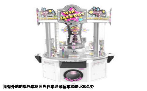 我有外地的摩托车驾照想在本地考轿车驾驶证怎么办
