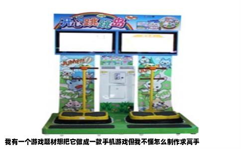 我有一个游戏题材想把它做成一款手机游戏但我不懂怎么制作求高手