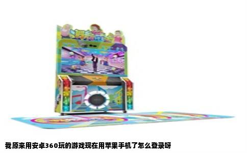 我原来用安卓360玩的游戏现在用苹果手机了怎么登录呀