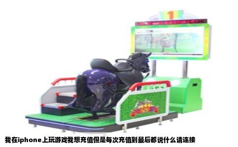 我在iphone上玩游戏我想充值但是每次充值到最后都说什么请连接