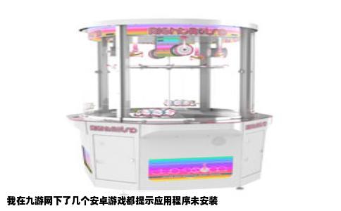 我在九游网下了几个安卓游戏都提示应用程序未安装