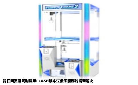 我在网页游戏时提示FLASH版本过低不能游戏请帮解决