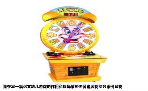 我在写一篇论文幼儿游戏的作用和指导策略老师说要我结合案例写我