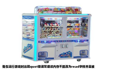我在运行游戏时出现quot错误写道该内存不能改为read字样并且被