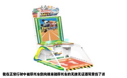 我在正常行驶中被摩托车侧向撞来骑摩托车的无牌无证酒驾受伤了该