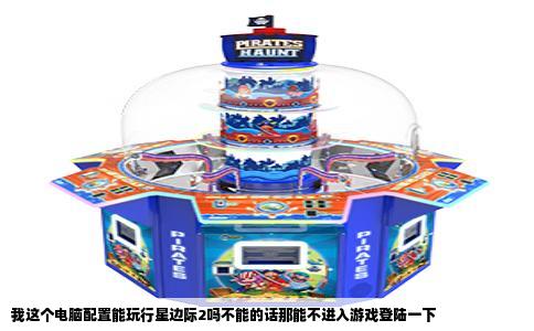 我这个电脑配置能玩行星边际2吗不能的话那能不进入游戏登陆一下